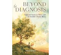 Beyond The Diagnosis: Tools and Stories to Thrive with an Invisible Chronic Illness
