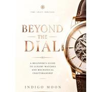 Beyond the Dial: A Beginner’s Guide to Luxury Watches and Mechanical Craftsmanship (The Modern Luxury Collection)