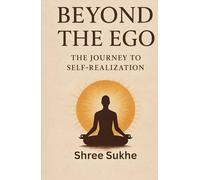 Beyond The Ego : The Journey To Self-Realization: Complete Spiritual Guide for Self Transformation
