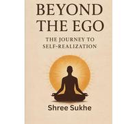 Beyond The Ego : The Journey To Self-Realization: Journey to Self Discovery And Spiritual Guide for Self Transformation