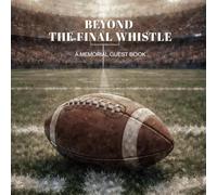 Beyond the Final Whistle: A Celebration of Life Guest Book: A Paperback Football Memorial Guest Book for Funerals, Tributes, and Celebration of Life Services