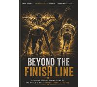 Beyond The Finish Line: Inspiring Stories Behind Some of the World’s Most Unforgettable Athletes - True Tales of Courage, Perseverance, Resilience, and the Human Spirit