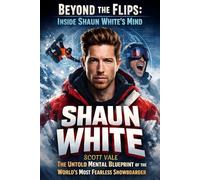 Beyond the Flips: Inside Shaun White’s Mind: The Untold Mental Blueprint of the World’s Most Fearless Snowboarder