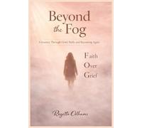 Beyond the Fog: Faith Over Grief A Journey Through Loss and Becoming Whole Again