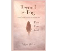 Beyond the Fog: Faith Over Grief A Journey Through Loss and Becoming Whole Again