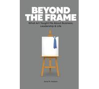 Beyond the Frame: What Art Taught Me About Business, Leadership & Life