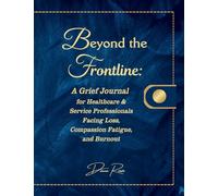 Beyond the Frontline: A Grief Journal for Healthcare & Service Professionals Facing Loss, Compassion Fatigue, and Burnout