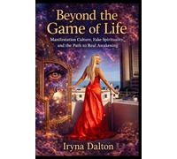 Beyond The Game of Life. Manifestation Culture, Fake Spirituality, and the Path to Real Awakening.