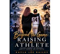 Beyond the Game: Raising an Athlete: The Real Journey of Parenting, Pressure, Identity, and Letting Go (Beyond the Performance Series)
