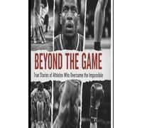 Beyond the Game: True Stories of Athletes Who Overcame the Impossible