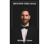 Beyond the Goal: The Unauthorized Biography of Global Football Superstar Lionel Messi: Inspirational Journey of a Soccer Legend and World Cup Champion (Trailblazers of Football)