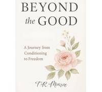 Beyond the Good: A Journey from Conditioning to Freedom (The Healing and Freedom Series)