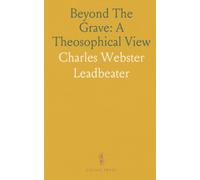 Beyond The Grave: A Theosophical View: A clear, evidence-based guide to life after death, guardian presences, and continued relationships