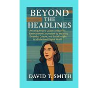 Beyond the Headlines: Anna Kaufman’s Quest to Redefine Entertainment Journalism by Weaving Empathy, Culture, and Social Insight in a Polarized Digital World