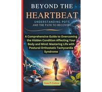 Beyond the heartbeat: Understanding POTS and the Path to Recovery: A Comprehensive Guide to Overcoming the Hidden Condition Affecting Your Body and Mind: Mastering Life with Postural Orthostatic