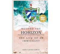 Beyond the Horizon: The Life of an Immigrant (Cuban Voices of Immigration and Resilience)