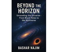 BEYOND THE HORIZON: Unraveling the Universe- From Black Holes to the Multiverse