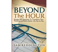 Beyond the Hour: Simple CBT Exercises to Transform Your Thinking and Build a Better Life, Day by Day