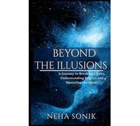 Beyond the Illusions: A Journey to Breaking Limits, Understanding Reality, amd Mastering the Minds.