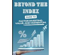 Beyond the Index: A Practical Guide to Factor Investing, Value, and Momentum: 2 (Smart Money: A Beginner’s Guide to Managing Money & Investing in Today’s World - 2026 Edition)