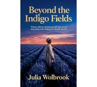 Beyond the Indigo Fields Women, Slavery, Resistance, and Agricultural Innovation in the Making of Colonial America