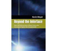 Beyond the Interface: How the Intersections of New Science Are Starting to Explain the Unexplainable