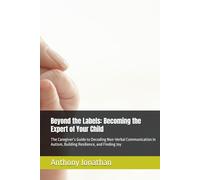 Beyond the Labels: Becoming the Expert of Your Child: The Caregiver’s Guide to Decoding Non-Verbal Communication in Autism, Building Resilience, and Finding Joy