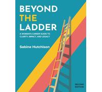 Beyond The Ladder: A Woman's Career Guide to Clarity, Impact, And Legacy