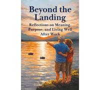 Beyond the Landing: Reflections on Meaning, Purpose, and Living Well After Work (The Landing Series)