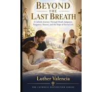Beyond the Last Breath: A Catholic Journey Through Death, Judgment, Purgatory, Heaven, and the Hope of Eternal Life (The Catholic Distinction)
