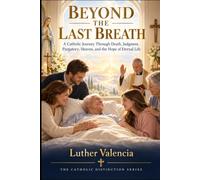 Beyond the Last Breath: A Catholic Journey Through Death, Judgment, Purgatory, Heaven, and the Hope of Eternal Life (The Catholic Distinction)