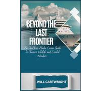 Beyond the Last Frontier: An Unofficial Alaska Cruise Guide to Glaciers, Wildlife, and Coastal Wonders