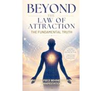 Beyond the Law of Attraction, The Fundamental Truth: The Missing Piece Behind Effortless Manifestation