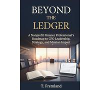 BEYOND THE LEDGER: A Nonprofit Finance Professional's Roadmap to CFO Leadership, Strategy, and Mission Impact