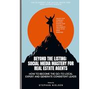 Beyond the Listing: Social Media Mastery for Real Estate Agents: How to Become the Go-To Local Expert and Generate Consistent Leads