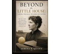 Beyond the Little House: Laura Ingalls Wilder Revisited: The True Story Of A Beloved American Author, From Frontier Childhood To Literary Icon