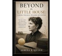 Beyond the Little House: Laura Ingalls Wilder Revisited: The True Story Of A Beloved American Author, From Frontier Childhood To Literary Icon