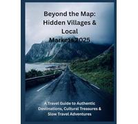 Beyond the Map: Hidden Villages & Local Markets 2025: A Travel Guide to Authentic Destinations, Cultural Treasures & Slow Travel Adventures