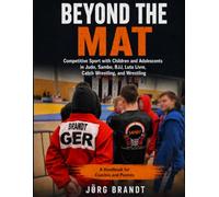 Beyond The Mat: Competitive Sport with Children and Adolescents in Judo, Sambo, BJJ, Luta Livre, Catch Wrestling, and Wrestling - A Handbook for Coaches and Parents