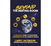 BEYOND THE MEETING ROOM: A PRACTICAL GUIDE TO MASTERING COMMUNICATION IN A REMOTE WORLD