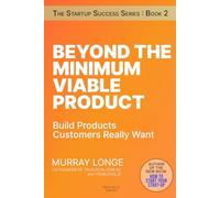 Beyond The Minimum Viable Product: Build Products Customers Really Want (The Startup Success Series)