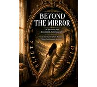 BEYOND THE MIRROR: A SPIRITUAL AND EMOTIONAL AUTOBIOGRAPHY - FROM THE ABYSS TOA NEW BEGINNING: WHWN GOD SUSTAINS THE HEART
