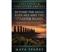 Beyond the Moai: Rapa Nui and the True Story of Easter Island: The Remarkable Civilization Behind the World's Most Famous Stone Statues (Lost Cities & Forgotten Empires)