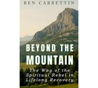 Beyond The Mountain: The Way of the Spiritual Rebel in Lifelong Recovery