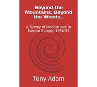 Beyond the Mountains, Beyond the Woods…: A Survey of Modern Jazz in Eastern Europe, 1956-89