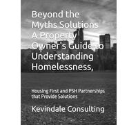Beyond the Myths Solutions A Property Owner's Guide to Understanding Homelessness,: Housing First and PSH Partnerships that Provide Solutions