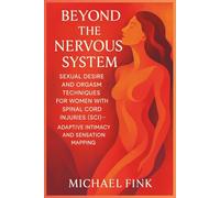 Beyond the Nervous System: Sexual Desire and Orgasm Techniques for Women with Spinal Cord Injuries (SCI): Adaptive Intimacy and Sensation Mapping (SUPERFLOWBALANCE: The Feminine Art of Reconnection)
