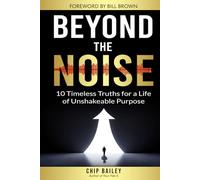 Beyond the Noise: 10 Timeless Truths for a Life of Unshakeable Purpose