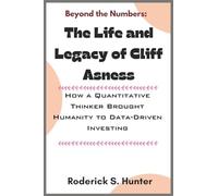 Beyond the Numbers: Th Life and Legacy of Cliﬀ Asness: How a Quantitative Thinker Brought Humanity to Data-Driven Investing