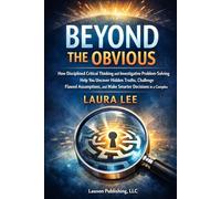 Beyond the Obvious: How disciplined critical thinking and investigative problem-solving help you uncover hidden truths, challenge flawed assumptions, and make smarter decisions in a complex world.